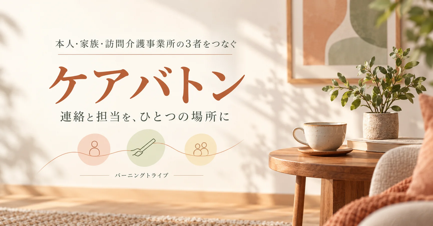ケアバトン。本人・家族・訪問介護事業所の3者をつなぐ連絡と報告のアプリ。バーニングトライブ。